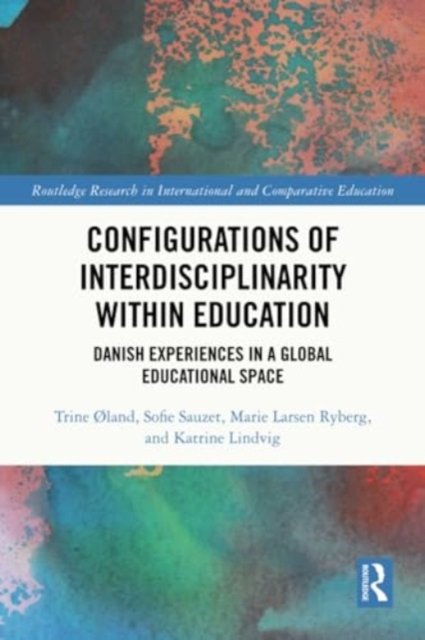 Cover for Øland, Trine (University of Copenhagen, Denmark) · Configurations of Interdisciplinarity Within Education: Danish Experiences in a Global Educational Space - Routledge Research in International and Comparative Education (Paperback Book) (2024)
