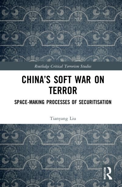 Cover for Liu, Tianyang (Wuhan University, China) · China’s Soft War on Terror: Space-Making Processes of Securitization - Routledge Critical Terrorism Studies (Hardcover Book) (2021)