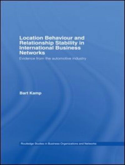 Cover for Kamp, Bart (Tilburg University, the Netherlands) · Location Behaviour and Relationship Stability in International Business Networks: Evidence from the Automotive Industry - Routledge Studies in Business Organizations and Networks (Innbunden bok) (2006)