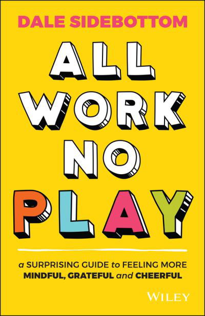 Cover for Dale Sidebottom · All Work No Play: A Surprising Guide to Feeling More Mindful, Grateful and Cheerful (Paperback Book) (2021)