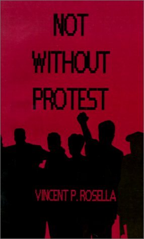 Not Without Protest - Vincent P. Rosella - Kirjat - AuthorHouse - 9780759619623 - lauantai 1. syyskuuta 2001