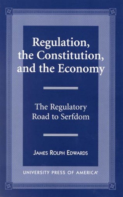 Cover for James Rolph Edwards · Regulation, The Constitution, and the Economy: The Regulatory Road to Serfdom (Taschenbuch) (1998)