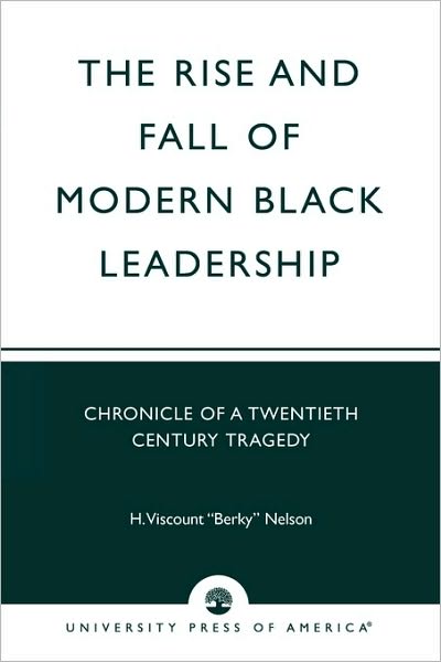 The Rise and Fall of Modern Black Leadership: Chronicle of a Twentieth Century Tragedy - Nelson, H. Viscount 'Berky', Nelson, H. Viscount 'Berk - Bøger - University Press of America - 9780761825623 - 13. maj 2003