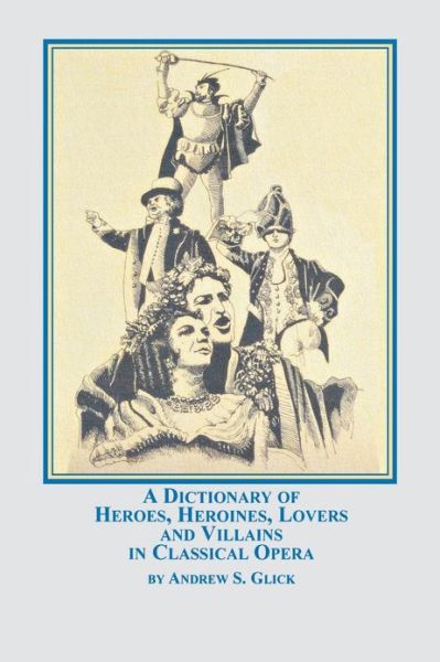 Cover for Andrew Glick · A Dictionary of Heroes, Heroines, Lovers, and Villains in Classical Opera (Paperback Book) (2004)