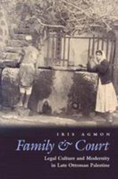 Cover for Iris Agmon · Family and Court: Legal Culture and Modernity in Late Ottoman Palestine - Middle East Studies Beyond Dominant Paradigms (Hardcover bog) (2006)