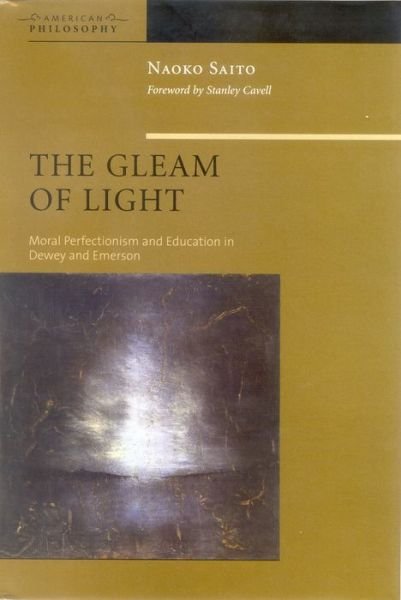 Cover for Naoko Saito · The Gleam of Light: Moral Perfectionism and Education in Dewey and Emerson - American Philosophy (Hardcover bog) (2005)