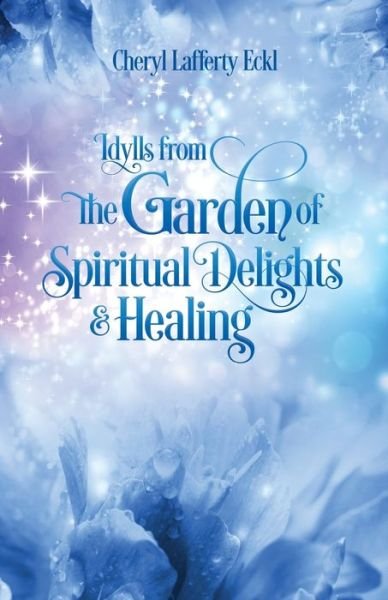 Cover for Cheryl Lafferty Eckl · Idylls from the Garden of Spiritual Delights &amp; Healing (Paperback Book) (2016)