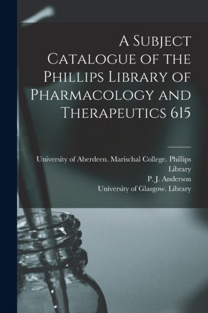 Cover for University of Aberdeen Marischal Col · A Subject Catalogue of the Phillips Library of Pharmacology and Therapeutics 615 (Paperback Book) (2021)