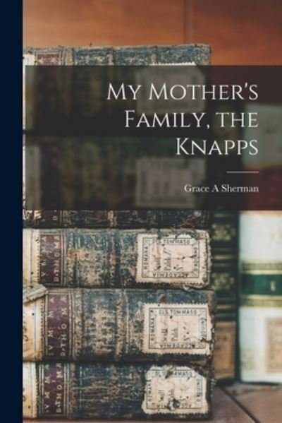 Cover for Grace A Sherman · My Mother's Family, the Knapps (Pocketbok) (2021)