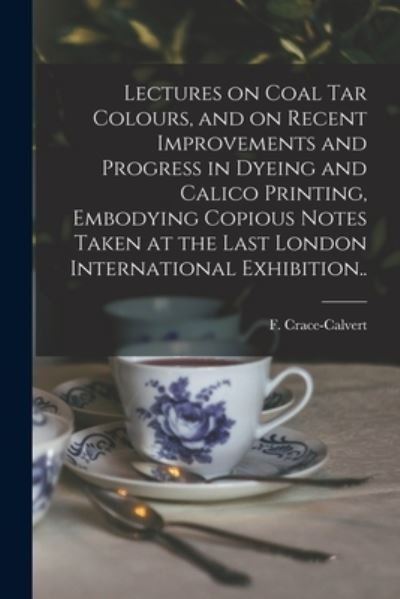 Cover for F (Frederick) 1819-1 Crace-Calvert · Lectures on Coal Tar Colours, and on Recent Improvements and Progress in Dyeing and Calico Printing, Embodying Copious Notes Taken at the Last London International Exhibition.. (Paperback Bog) (2021)