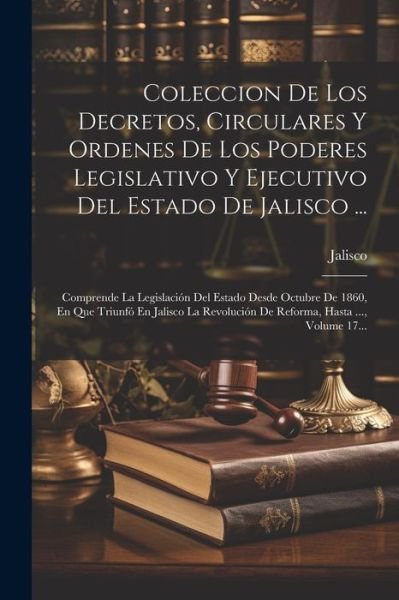 Cover for Jalisco (Mexico) · Coleccion de Los Decretos, Circulares y Ordenes de Los Poderes Legislativo y Ejecutivo Del Estado de Jalisco ... (Book) (2023)