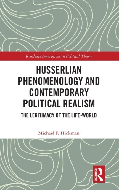 Cover for Hickman, Michael F. (University of Mary, USA) · Husserlian Phenomenology and Contemporary Political Realism: The Legitimacy of the Life-World - Routledge Innovations in Political Theory (Hardcover bog) (2023)