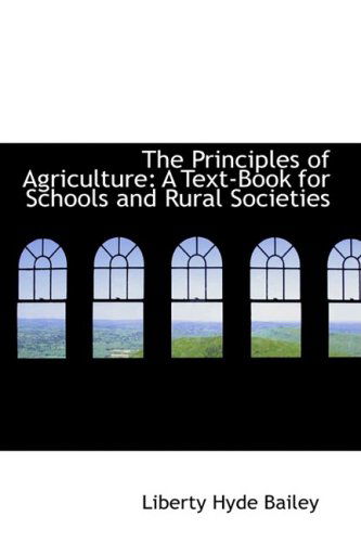 Cover for Liberty Hyde Bailey · The Principles of Agriculture: a Text-book for Schools and Rural Societies (Paperback Book) (2009)