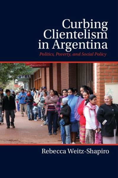 Cover for Weitz-Shapiro, Rebecca (Brown University, Rhode Island) · Curbing Clientelism in Argentina: Politics, Poverty, and Social Policy (Hardcover bog) (2014)