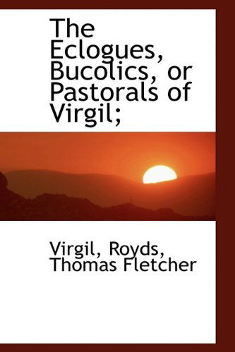 Cover for Virgil · The Eclogues, Bucolics, or Pastorals of Virgil; (Hardcover Book) (2009)