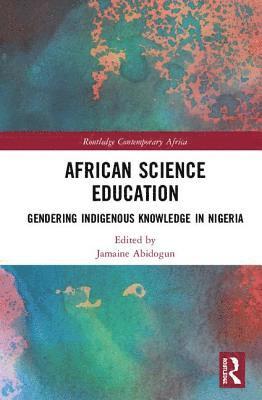 Cover for Jamaine Abidogun · African Science Education: Gendering Indigenous Knowledge in Nigeria - Routledge Contemporary Africa (Hardcover Book) (2018)