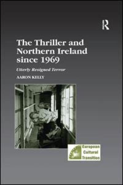 Cover for Aaron Kelly · The Thriller and Northern Ireland since 1969: Utterly Resigned Terror - Studies in European Cultural Transition (Taschenbuch) (2019)