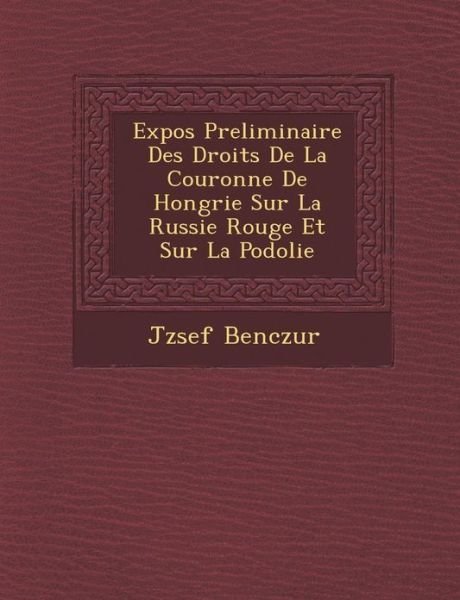 Cover for J Zsef Benczur · Expos Preliminaire Des Droits De La Couronne De Hongrie Sur La Russie Rouge et Sur La Podolie (Paperback Bog) (2012)