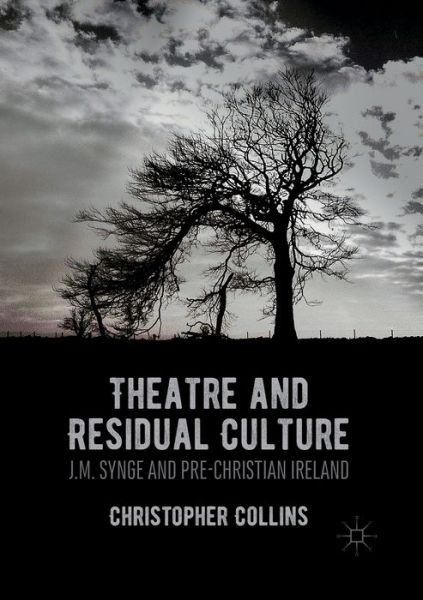 Cover for Christopher Collins · Theatre and Residual Culture: J.M. Synge and Pre-Christian Ireland (Paperback Book) [Softcover reprint of the original 1st ed. 2016 edition] (2018)