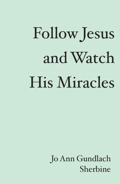 Follow Jesus and Watch His Miracles - Jo Ann Gundlach Sherbine - Books - BookSurge Publishing - 9781419639623 - September 8, 2006