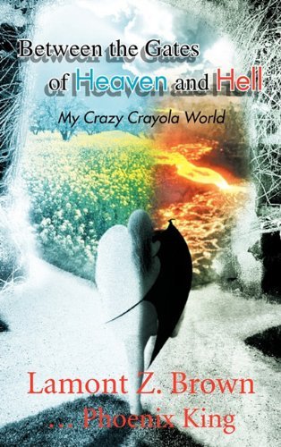 Cover for Lamont Z. Brown ... Phoenix King · Between the Gates of Heaven and Hell: My Crazy Crayola World (Inbunden Bok) (2011)