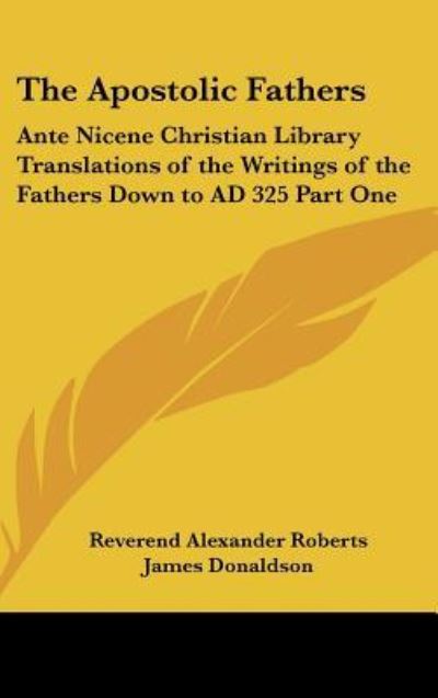 Cover for Reverend Alexander Roberts · The Apostolic Fathers: Ante Nicene Christian Library Translations of the Writings of the Fathers Down to Ad 325 Part One (Hardcover Book) (2004)