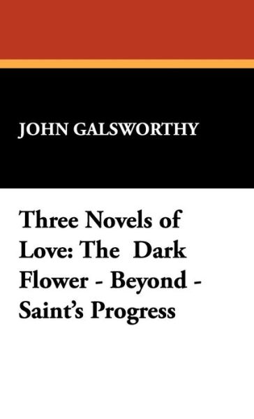 Cover for John Galsworthy · Three Novels of Love: the  Dark Flower - Beyond - Saint's Progress (Hardcover Book) (2009)