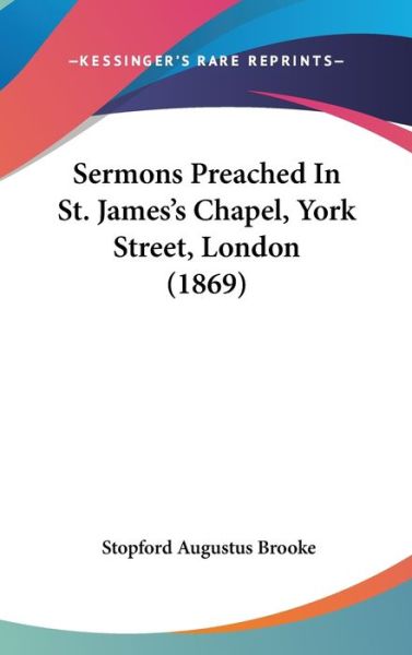 Sermons Preached in St. James's Chapel, York Street, London (1869) - Stopford Augustus Brooke - Books - Kessinger Publishing - 9781437248623 - October 27, 2008