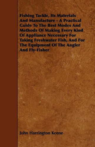 Cover for John Harrington Keene · Fishing Tackle, Its Materials and Manufacture - a Practical Guide to the Best Modes and Methods of Making Every Kind of Appliance Necessary for Taking (Paperback Book) (2010)