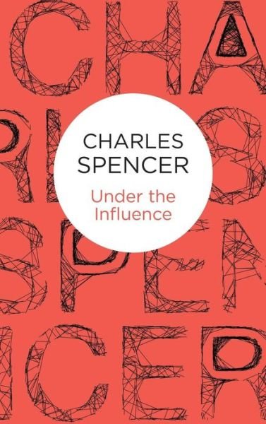 Cover for Charles Spencer · Under the Influence (Hardcover Book) (2015)