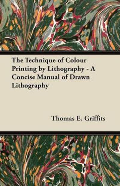 Cover for Thomas E Griffits · The Technique of Colour Printing by Lithography - a Concise Manual of Drawn Lithography (Paperback Book) (2012)