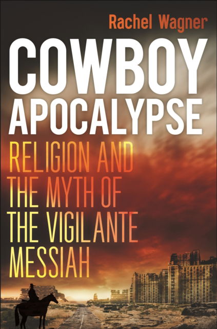 Cowboy Apocalypse: Religion and the Myth of the Vigilante Messiah - Rachel Wagner - Bøger - New York University Press - 9781479831623 - 25. februar 2025