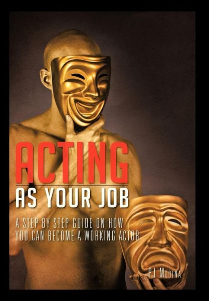 Cover for Pj Medina · Acting As Your Job: a Step by Step Guide on How You Can Become a Working Actor (Hardcover Book) (2013)