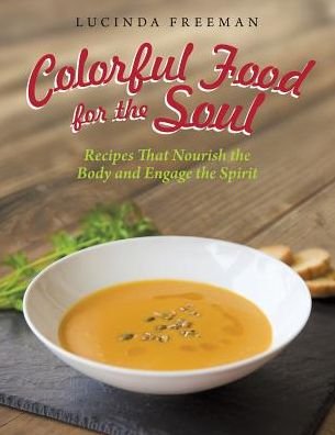 Cover for Lucinda Freeman · Colorful Food for the Soul: Recipes That Nourish the Body and Engage the Spirit (Paperback Bog) (2014)