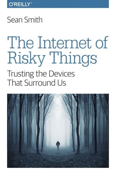 The Internet of Risky Things: Trusting the Devices That Surround US - Sean Smith - Bücher - O'Reilly Media - 9781491963623 - 28. Februar 2017