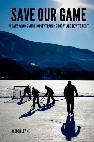 Cover for Josh Levine · Save Our Game: What's Wrong with Hockey Training Today and How to Fix It (Paperback Bog) (2013)