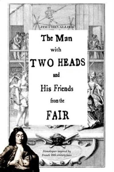 The Man with Two Heads and His Friends from the Fair: Monologues Inspired by French Eighteenth Century Fairs - Jim Chevallier - Books - Createspace - 9781500777623 - August 13, 2014