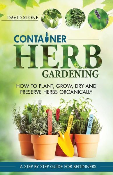 Cover for David Stone · Container Herb Gardening: How to Plant, Grow, Dry and Preserve Herbs Organically (Paperback Book) (2014)