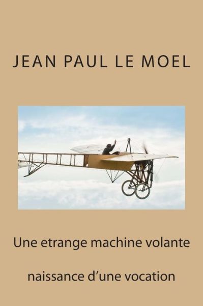 Cover for M Jean Paul Le Moel · Une Etrange Machine Volante: Naissance D'une Vocation (Paperback Book) (2015)