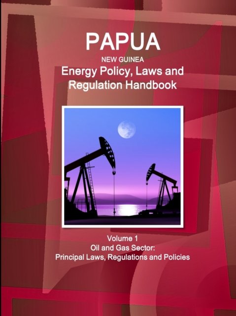 Cover for Inc Ibp · Papua New Guinea Energy Policy, Laws and Regulation Handbook Volume 1 Oil and Gas Sector (Paperback Bog) (2018)