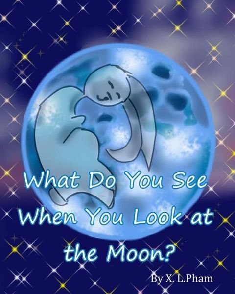 What Do You See when You Look at the Moon? - X L Pham - Livros - Createspace - 9781517579623 - 4 de outubro de 2015