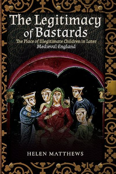 Cover for Helen Matthews · The Legitimacy of Bastards: The Place of Illegitimate Children in Later Medieval England (Paperback Book) (2019)