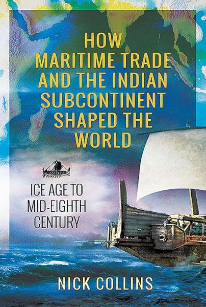 Cover for Nick Collins · How Maritime Trade and the Indian Subcontinent Shaped the World: Ice Age to Mid-Eighth Century (Hardcover Book) (2021)