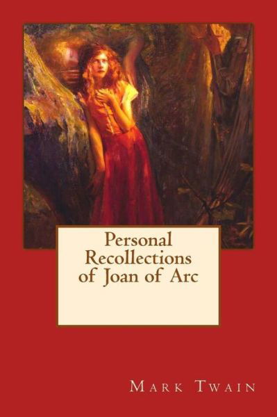 Personal Recollections of Joan of Arc - Mark Twain - Böcker - Createspace Independent Publishing Platf - 9781542539623 - 14 januari 2017