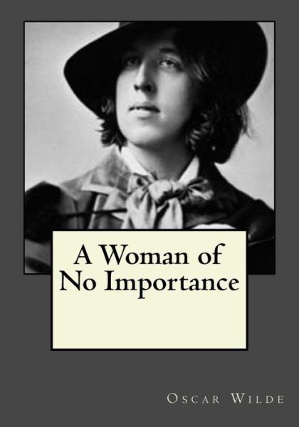 A Woman of No Importance - Oscar Wilde - Books - Createspace Independent Publishing Platf - 9781545190623 - April 7, 2017