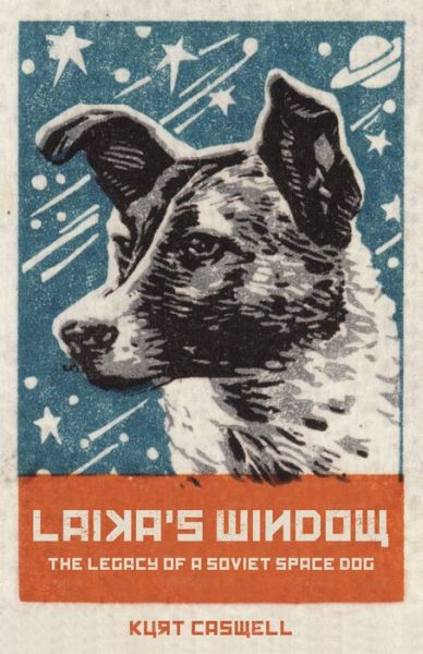 Cover for Kurt Caswell · Laika's Window: The Legacy of a Soviet Space Dog (Hardcover Book) (2018)