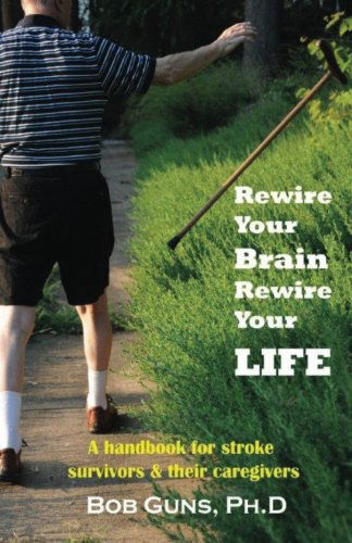 Cover for Bob Guns Phd · Rewire Your Brain, Rewire Your Life: a Handbook for Stroke Survivors &amp; Their Caregivers (Paperback Book) (2008)