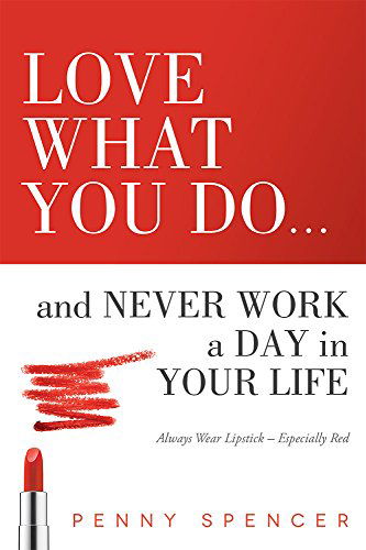 Cover for Penny Spencer · Love What You Do...and Never Work a Day in Your Life: Always Wear Lipstick--especially Red (Paperback Book) (2014)