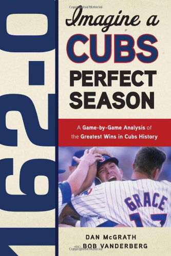 Cover for Dan McGrath · 162-0: Imagine a Cubs Perfect Season: A Game-by-Game Anaylsis of the Greatest Wins in Cubs History (Paperback Book) (2011)