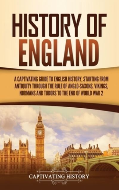 History of England A Captivating Guide to English History, Starting from Antiquity through the Rule of the Anglo-Saxons, Vikings, Normans, and Tudors to the End of World War 2 - Captivating History - Bücher - Captivating History - 9781647483623 - 10. Januar 2020
